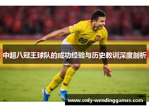 中超八冠王球队的成功经验与历史教训深度剖析 中超八冠王球队的成功经验与历史教训深度剖析