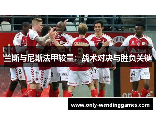 兰斯与尼斯法甲较量:战术对决与胜负关键 兰斯与尼斯法甲较量:战术对决与胜负关键