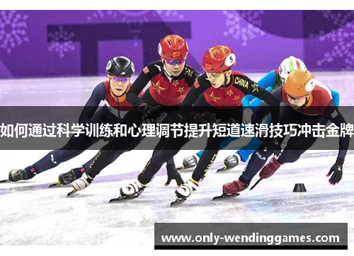 如何通过科学训练和心理调节提升短道速滑技巧冲击金牌 如何通过科学训练和心理调节提升短道速滑技巧冲击金牌