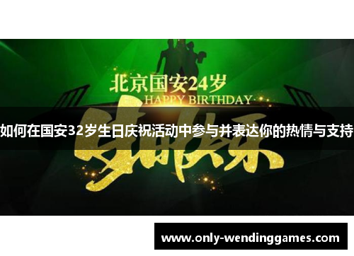 如何在国安32岁生日庆祝活动中参与并表达你的热情与支持 如何在国安32岁生日庆祝活动中参与并表达你的热情与支持