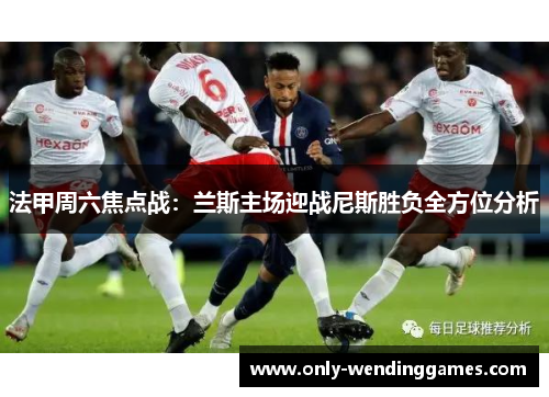 法甲周六焦点战:兰斯主场迎战尼斯胜负全方位分析 法甲周六焦点战:兰斯主场迎战尼斯胜负全方位分析