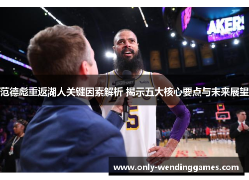 范德彪重返湖人关键因素解析 揭示五大核心要点与未来展望 范德彪重返湖人关键因素解析 揭示五大核心要点与未来展望