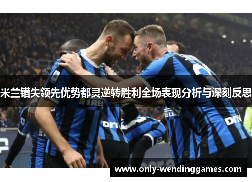 米兰错失领先优势都灵逆转胜利全场表现分析与深刻反思 米兰错失领先优势都灵逆转胜利全场表现分析与深刻反思