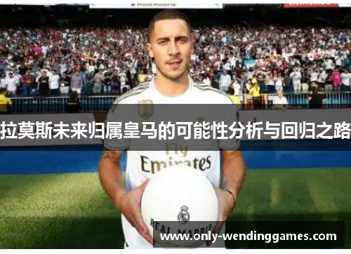 拉莫斯未来归属皇马的可能性分析与回归之路 拉莫斯未来归属皇马的可能性分析与回归之路