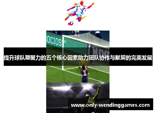 提升球队凝聚力的五个核心因素助力团队协作与默契的完美发展 提升球队凝聚力的五个核心因素助力团队协作与默契的完美发展