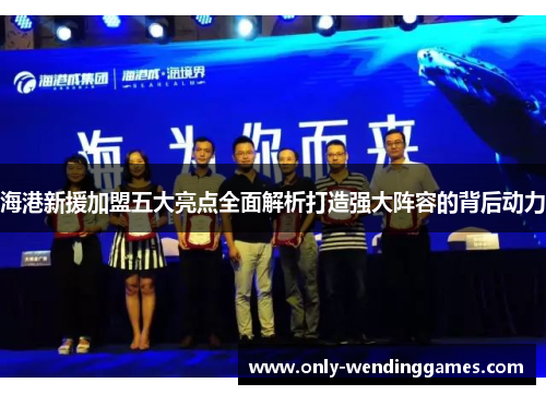 海港新援加盟五大亮点全面解析打造强大阵容的背后动力 海港新援加盟五大亮点全面解析打造强大阵容的背后动力