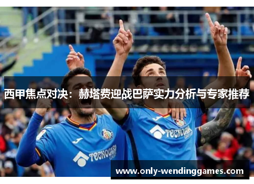 西甲焦点对决:赫塔费迎战巴萨实力分析与专家推荐 西甲焦点对决:赫塔费迎战巴萨实力分析与专家推荐
