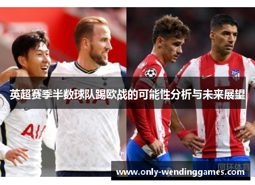英超赛季半数球队踢欧战的可能性分析与未来展望 英超赛季半数球队踢欧战的可能性分析与未来展望
