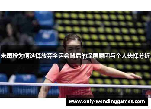 朱雨玲为何选择放弃全运会背后的深层原因与个人抉择分析 朱雨玲为何选择放弃全运会背后的深层原因与个人抉择分析