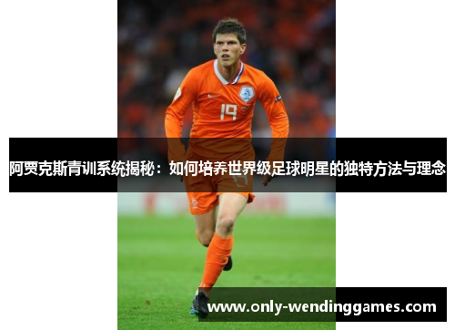 阿贾克斯青训系统揭秘:如何培养世界级足球明星的独特方法与理念 阿贾克斯青训系统揭秘:如何培养世界级足球明星的独特方法与理念