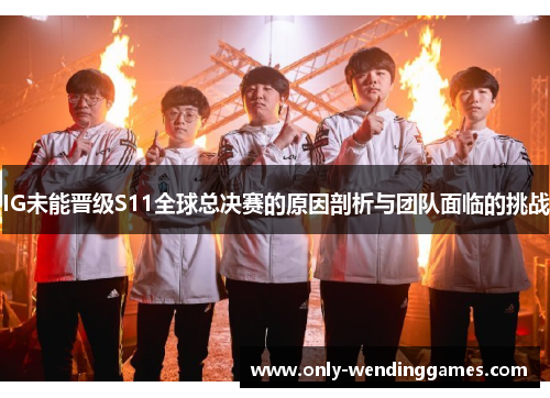 IG未能晋级S11全球总决赛的原因剖析与团队面临的挑战 IG未能晋级S11全球总决赛的原因剖析与团队面临的挑战