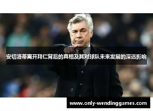 安切洛蒂离开拜仁背后的真相及其对球队未来发展的深远影响 安切洛蒂离开拜仁背后的真相及其对球队未来发展的深远影响