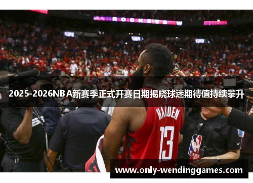 2025-2026NBA新赛季正式开赛日期揭晓球迷期待值持续攀升 2025-2026NBA新赛季正式开赛日期揭晓球迷期待值持续攀升