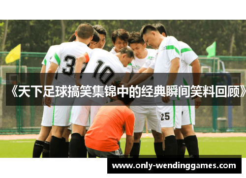 《天下足球搞笑集锦中的经典瞬间笑料回顾》 《天下足球搞笑集锦中的经典瞬间笑料回顾》