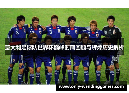 意大利足球队世界杯巅峰时期回顾与辉煌历史解析 意大利足球队世界杯巅峰时期回顾与辉煌历史解析