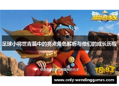 足球小将世青篇中的亮点角色解析与他们的成长历程 足球小将世青篇中的亮点角色解析与他们的成长历程