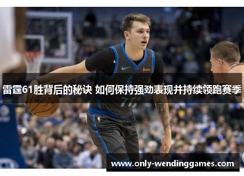 雷霆61胜背后的秘诀 如何保持强劲表现并持续领跑赛季 雷霆61胜背后的秘诀 如何保持强劲表现并持续领跑赛季