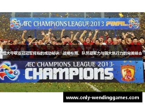 恒大夺取亚冠冠军背后的成功秘诀:战略布局、队员凝聚力与强大执行力的完美结合 恒大夺取亚冠冠军背后的成功秘诀:战略布局、队员凝聚力与强大执行力的完美结合