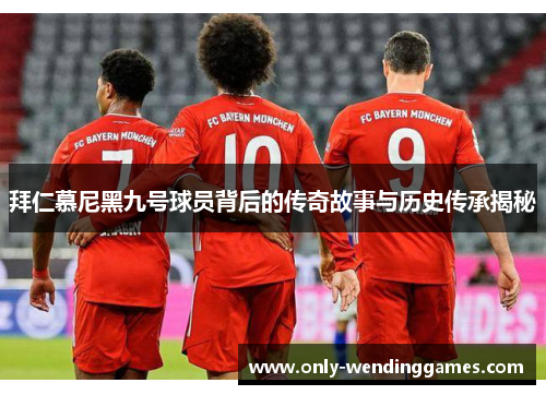 拜仁慕尼黑九号球员背后的传奇故事与历史传承揭秘 拜仁慕尼黑九号球员背后的传奇故事与历史传承揭秘
