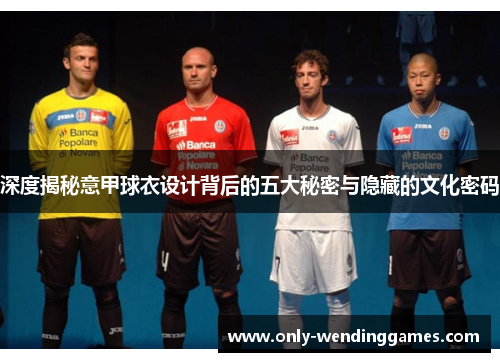 深度揭秘意甲球衣设计背后的五大秘密与隐藏的文化密码 深度揭秘意甲球衣设计背后的五大秘密与隐藏的文化密码