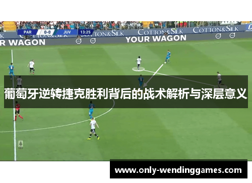 葡萄牙逆转捷克胜利背后的战术解析与深层意义 葡萄牙逆转捷克胜利背后的战术解析与深层意义
