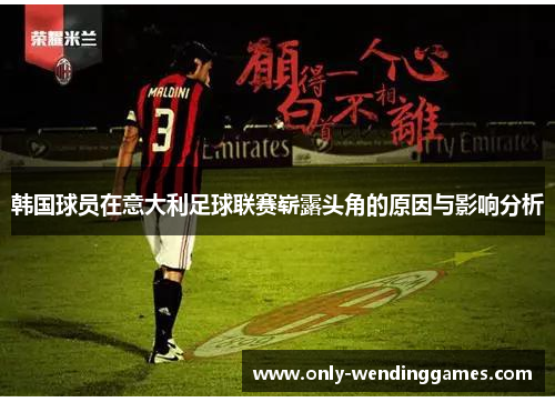 韩国球员在意大利足球联赛崭露头角的原因与影响分析 韩国球员在意大利足球联赛崭露头角的原因与影响分析