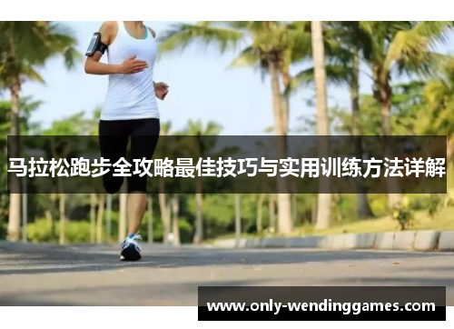 马拉松跑步全攻略最佳技巧与实用训练方法详解 马拉松跑步全攻略最佳技巧与实用训练方法详解