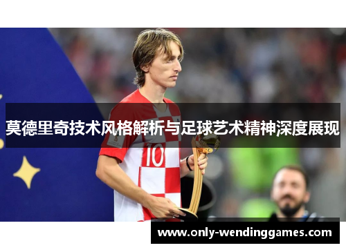莫德里奇技术风格解析与足球艺术精神深度展现 莫德里奇技术风格解析与足球艺术精神深度展现