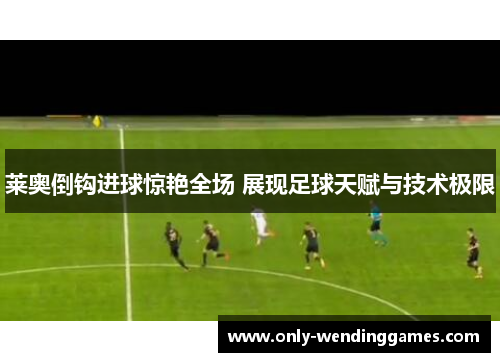 莱奥倒钩进球惊艳全场 展现足球天赋与技术极限 莱奥倒钩进球惊艳全场 展现足球天赋与技术极限