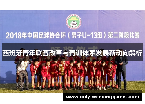 西班牙青年联赛改革与青训体系发展新动向解析 西班牙青年联赛改革与青训体系发展新动向解析