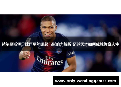 赫尔曼斯堡足球巨星的崛起与影响力解析 足球天才如何成就传奇人生 赫尔曼斯堡足球巨星的崛起与影响力解析 足球天才如何成就传奇人生