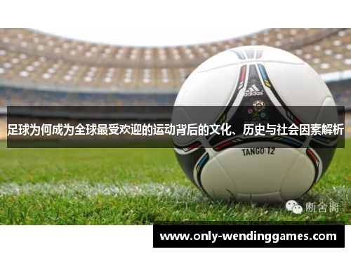 足球为何成为全球最受欢迎的运动背后的文化、历史与社会因素解析 足球为何成为全球最受欢迎的运动背后的文化、历史与社会因素解析