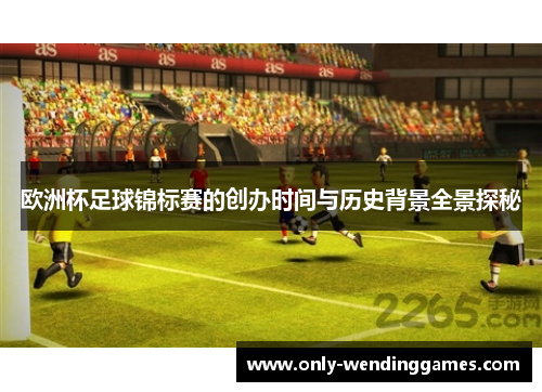 欧洲杯足球锦标赛的创办时间与历史背景全景探秘 欧洲杯足球锦标赛的创办时间与历史背景全景探秘