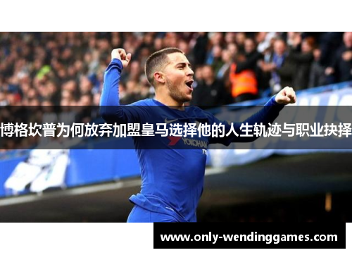 博格坎普为何放弃加盟皇马选择他的人生轨迹与职业抉择 博格坎普为何放弃加盟皇马选择他的人生轨迹与职业抉择