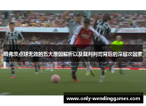 哈弗茨点球无效的五大原因解析以及裁判判罚背后的深层次因素 哈弗茨点球无效的五大原因解析以及裁判判罚背后的深层次因素