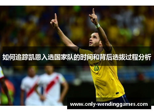 如何追踪凯恩入选国家队的时间和背后选拔过程分析 如何追踪凯恩入选国家队的时间和背后选拔过程分析