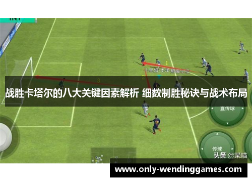战胜卡塔尔的八大关键因素解析 细数制胜秘诀与战术布局 战胜卡塔尔的八大关键因素解析 细数制胜秘诀与战术布局