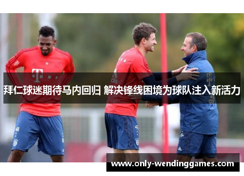 拜仁球迷期待马内回归 解决锋线困境为球队注入新活力 拜仁球迷期待马内回归 解决锋线困境为球队注入新活力