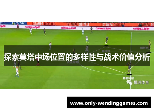 探索莫塔中场位置的多样性与战术价值分析 探索莫塔中场位置的多样性与战术价值分析