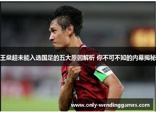 王燊超未能入选国足的五大原因解析 你不可不知的内幕揭秘 王燊超未能入选国足的五大原因解析 你不可不知的内幕揭秘