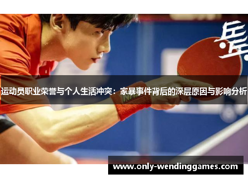 运动员职业荣誉与个人生活冲突:家暴事件背后的深层原因与影响分析 运动员职业荣誉与个人生活冲突:家暴事件背后的深层原因与影响分析