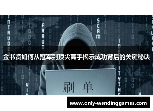 金书贤如何从冠军到顶尖高手揭示成功背后的关键秘诀 金书贤如何从冠军到顶尖高手揭示成功背后的关键秘诀