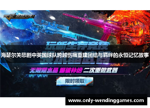 海瑟尔关悲剧中英国球队跨越伤痛重建团结与羁绊的永恒记忆故事 海瑟尔关悲剧中英国球队跨越伤痛重建团结与羁绊的永恒记忆故事