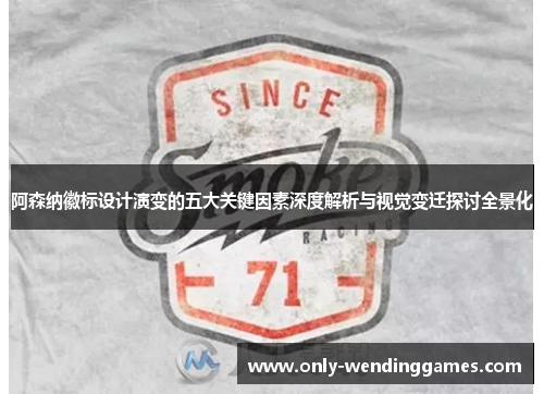 阿森纳徽标设计演变的五大关键因素深度解析与视觉变迁探讨全景化