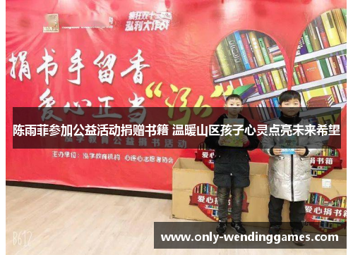 陈雨菲参加公益活动捐赠书籍 温暖山区孩子心灵点亮未来希望