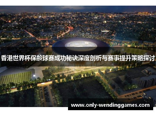 香港世界杯保龄球赛成功秘诀深度剖析与赛事提升策略探讨