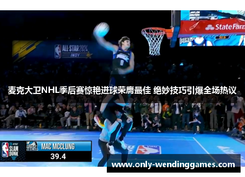 麦克大卫NHL季后赛惊艳进球荣膺最佳 绝妙技巧引爆全场热议 麦克大卫NHL季后赛惊艳进球荣膺最佳 绝妙技巧引爆全场热议