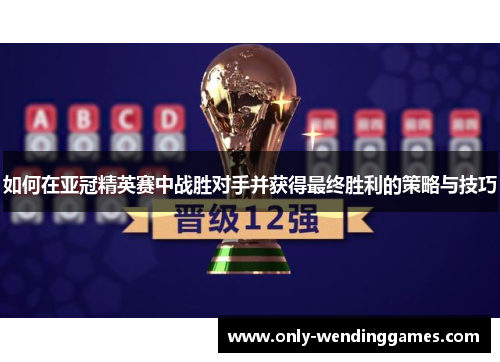 如何在亚冠精英赛中战胜对手并获得最终胜利的策略与技巧