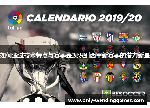 如何通过技术特点与赛季表现识别西甲新赛季的潜力新星 如何通过技术特点与赛季表现识别西甲新赛季的潜力新星