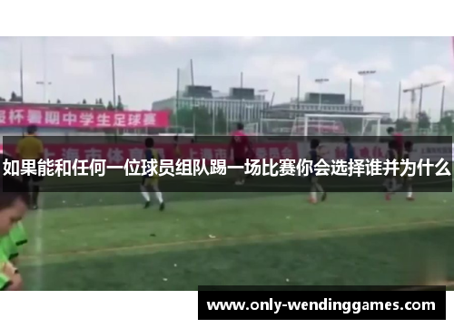 如果能和任何一位球员组队踢一场比赛你会选择谁并为什么 如果能和任何一位球员组队踢一场比赛你会选择谁并为什么